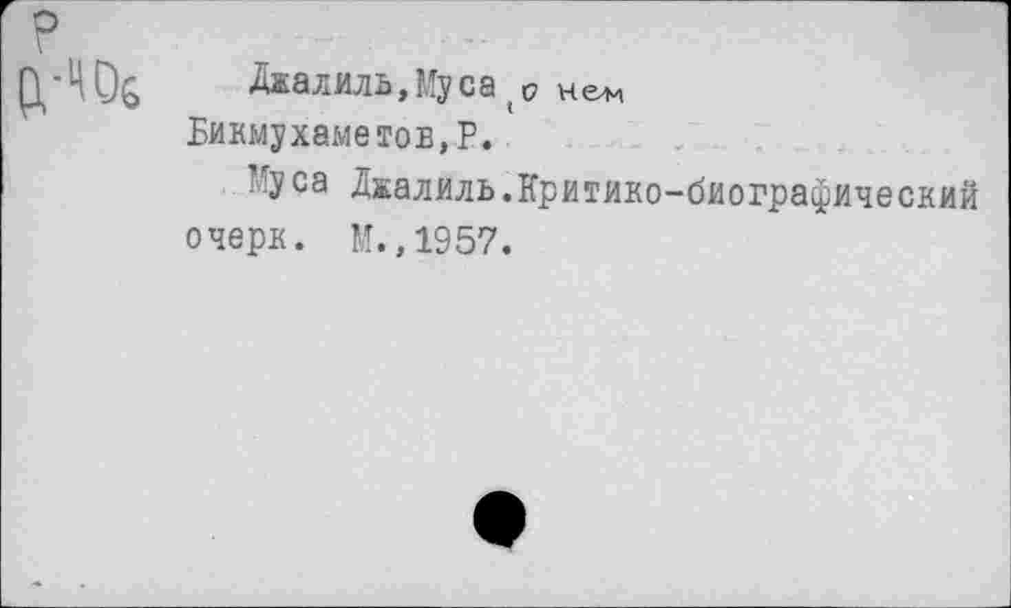 ﻿Джалиль,Му са ъ
Бикмухаметов,?.
-У са Джалиль .Критико-биографический очерк. М.,1957.